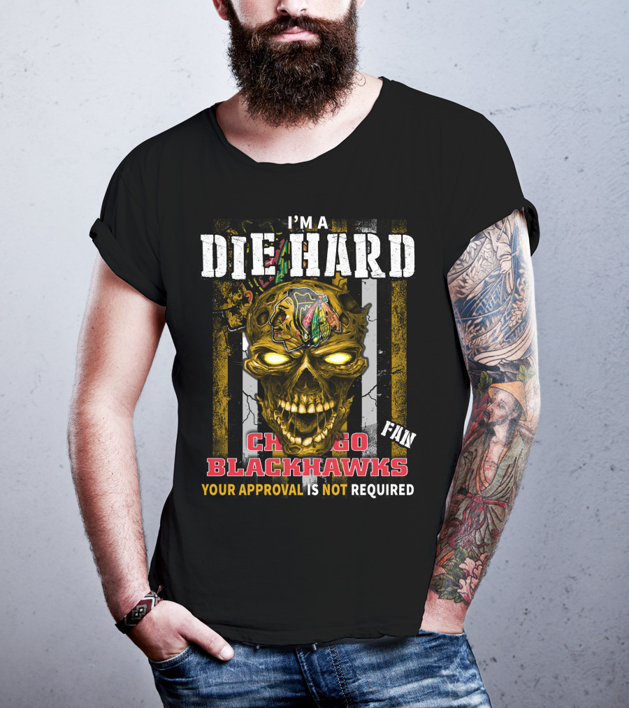 I'm A Die Hard Chicago Blackhawks Fan Your Approval Is Not Required T-Shirt