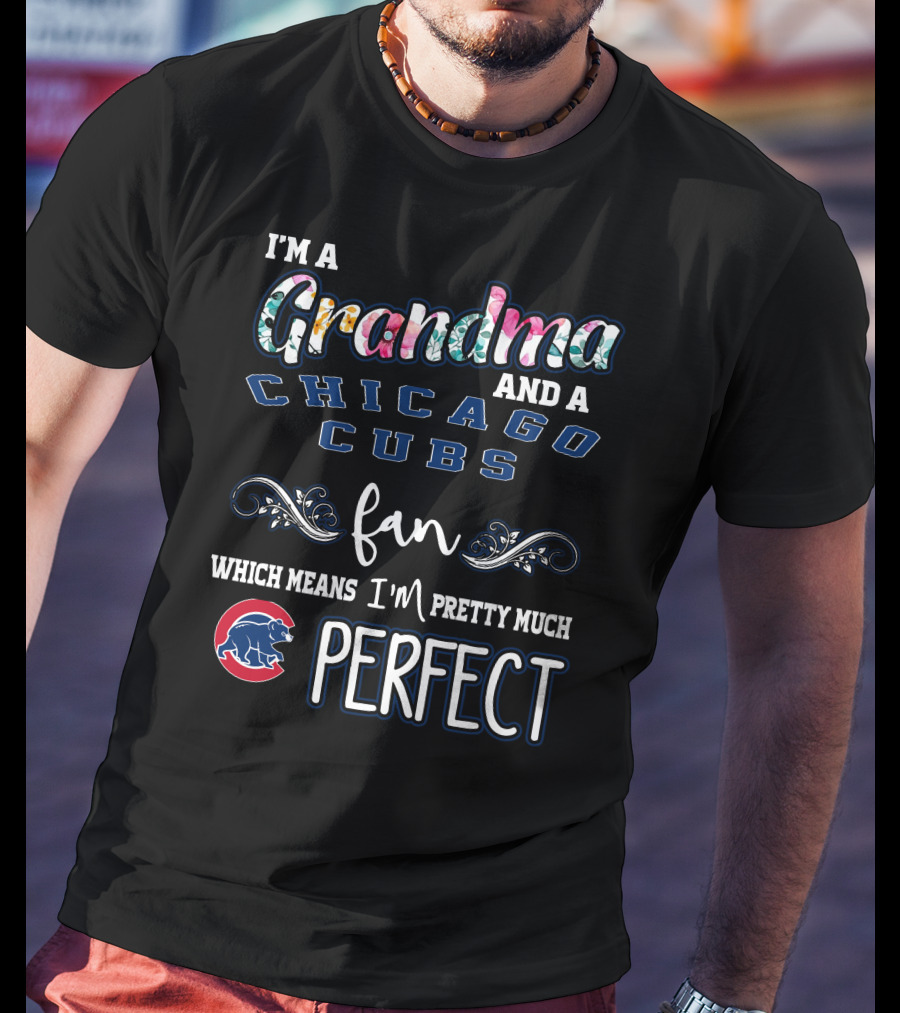 I'm A Grandma And A Chicago Cubs Fan Which Means I'm Pretty Much Perfect T-Shirt