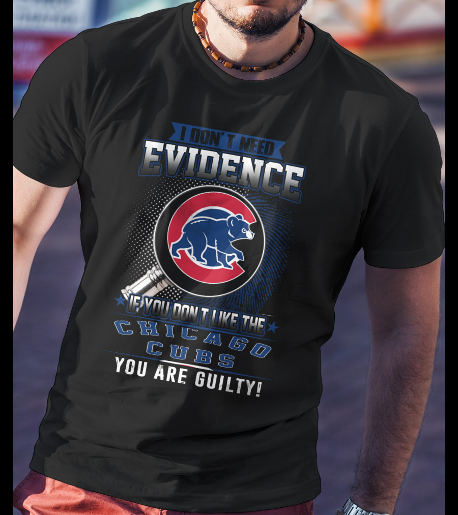 I Don't Need Evidence If You Don't Like The Chicago Cubs You Are Guilty T-Shirt