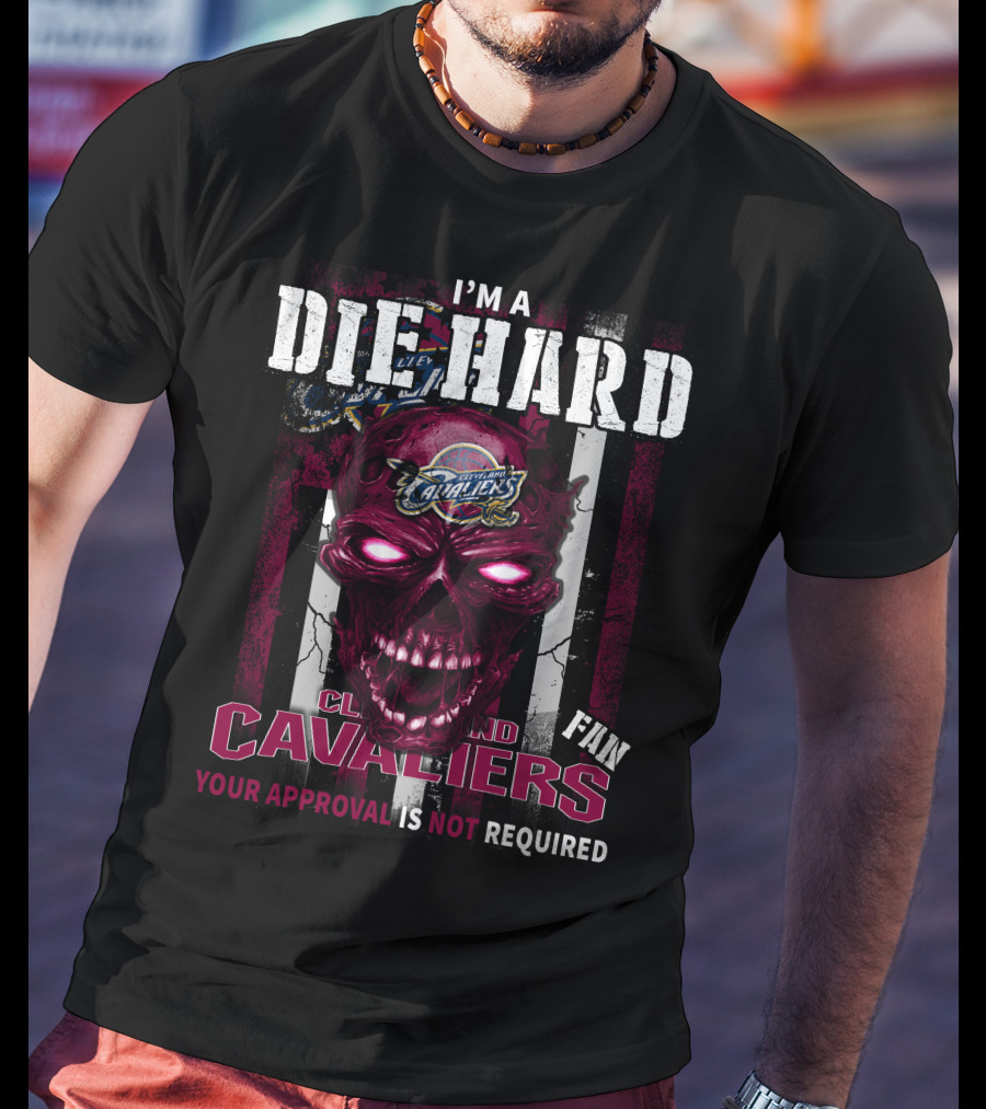 I'm A Die Hard Cleveland Cavaliers Fan Your Approval Is Not Required T-Shirt