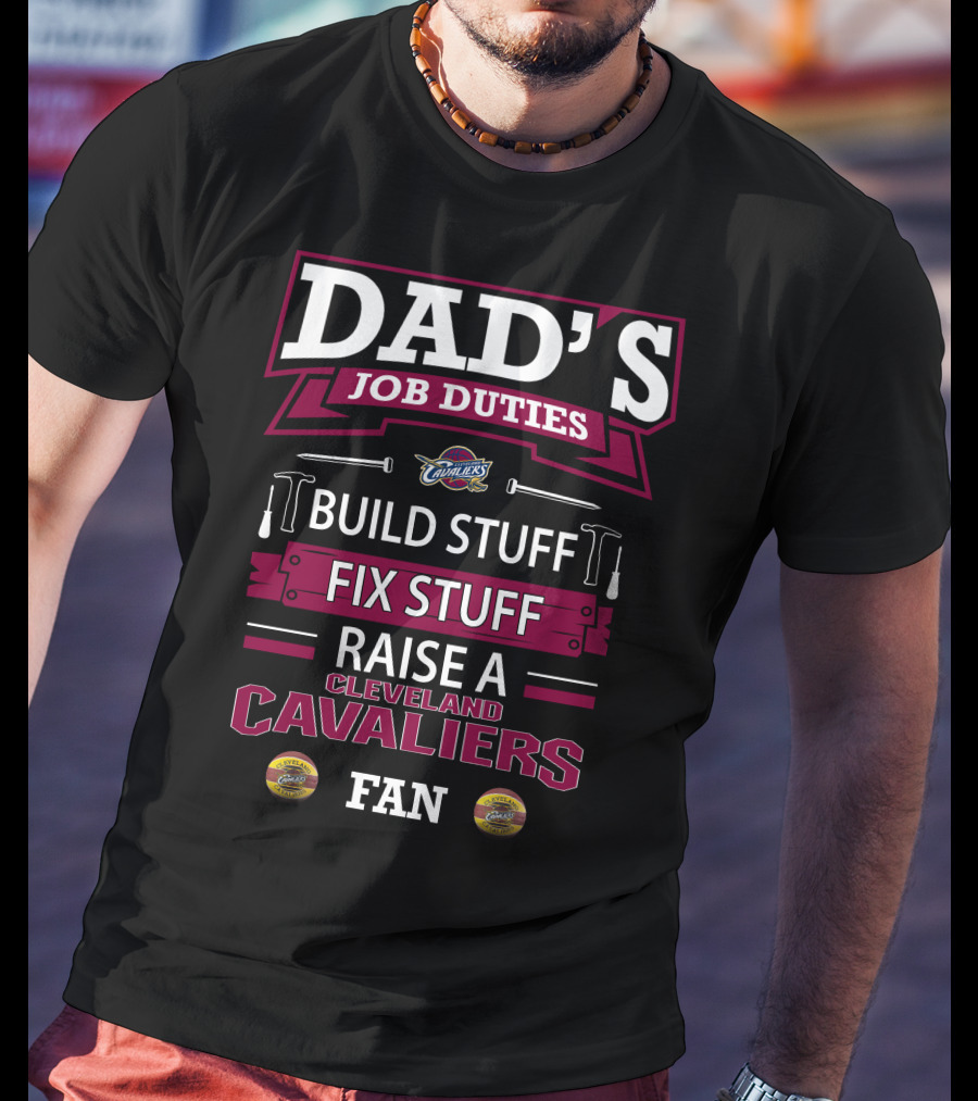 Dad's Job Duties Build Stuff Fix Stuff Raise A Cleveland Cavaliers Fan T-Shirt