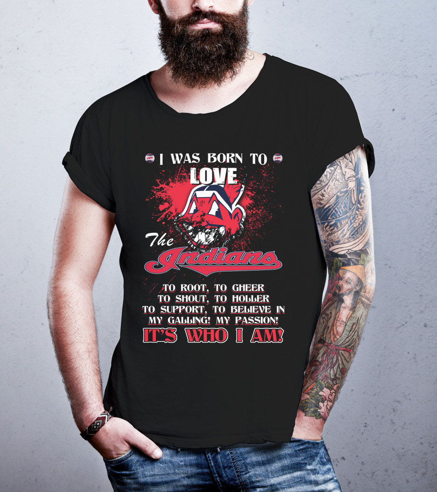I Was Born To Love The Indians To Root Cheering Holler Support Passion It's Who I Am T-Shirt