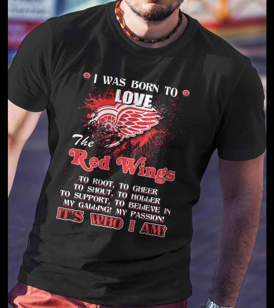 I Was Born To Love The Red Wings It's Who I Am T-Shirt
