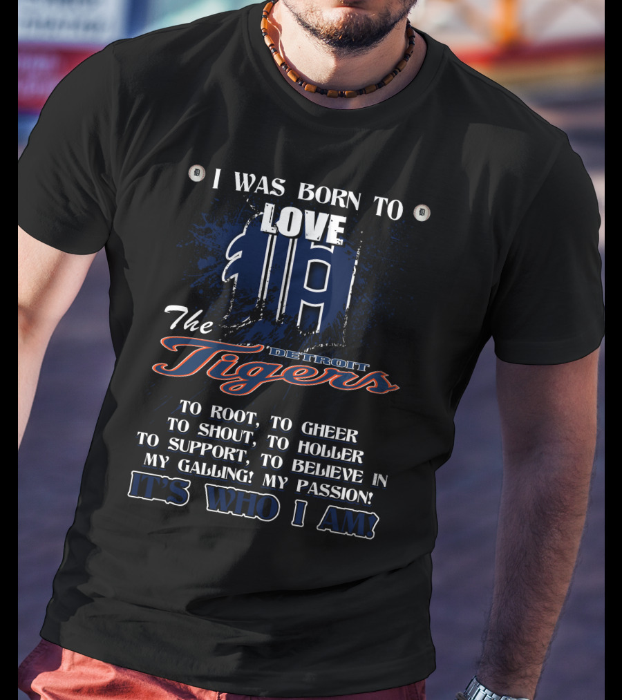 I Was Born To Love The Detroit Tigers It's Who I Am T-Shirt