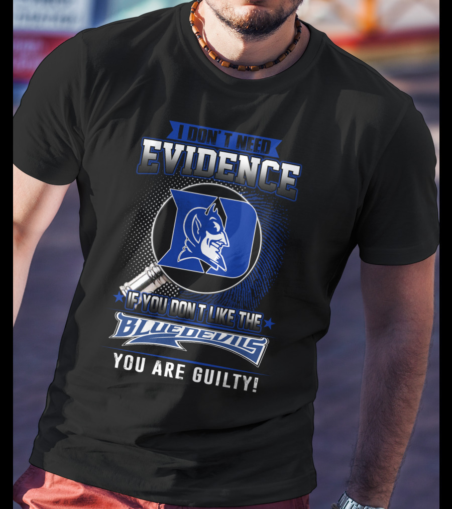 I Don't Need Evidence If You Don’t Like The Duke Blue Devils You Are Guilty T-Shirt