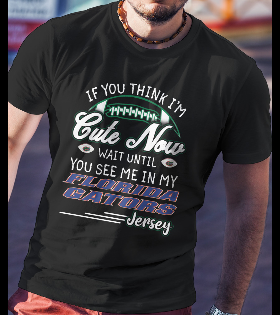 If You Think I'm Cute Now Wait Until You See Me In My Florida Gators Jersey T-Shirt