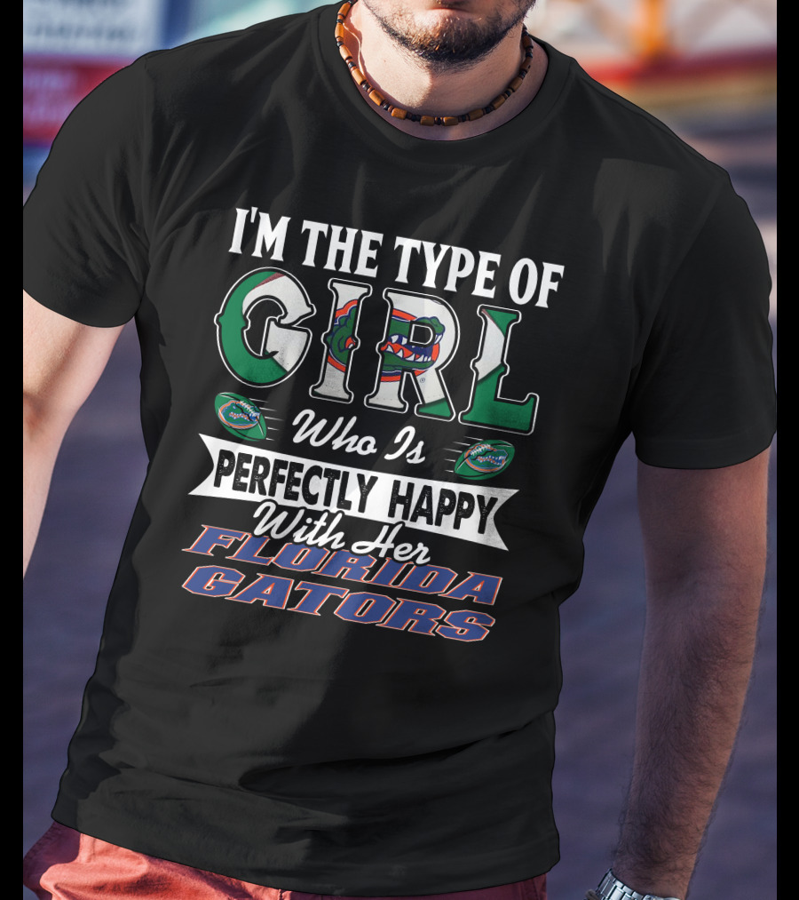 I'm The Type Of Girl Who Is Perfectly Happy With Her Florida Gators T-Shirt