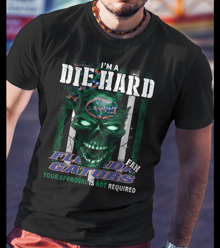 I'm A Die Hard Florida Gators Fan Your Approval Is Not Required T-Shirt