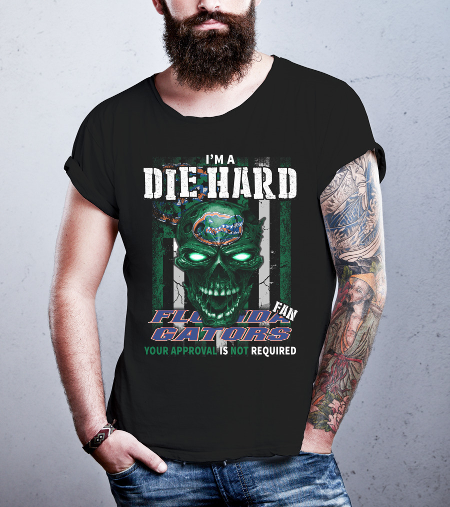 I'm A Die Hard Florida Gators Fan Your Approval Is Not Required T-Shirt
