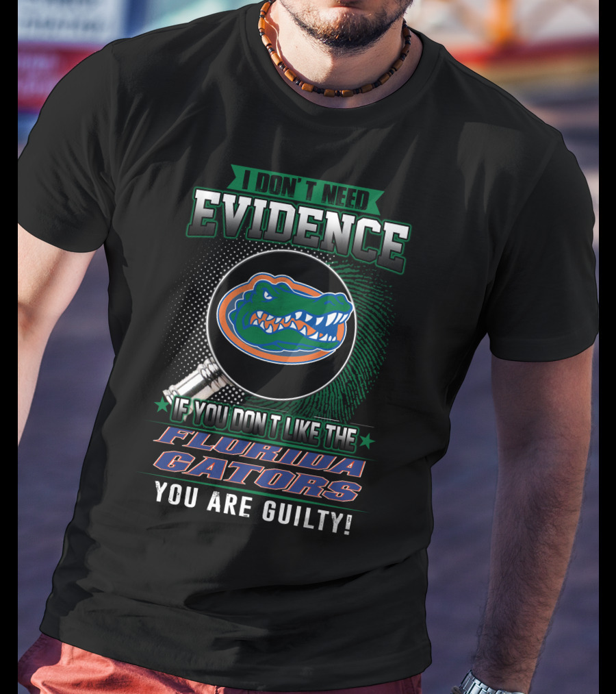 I Don't Need Evidence If You Don't Like The Florida Gators You Are Guilty T-Shirt