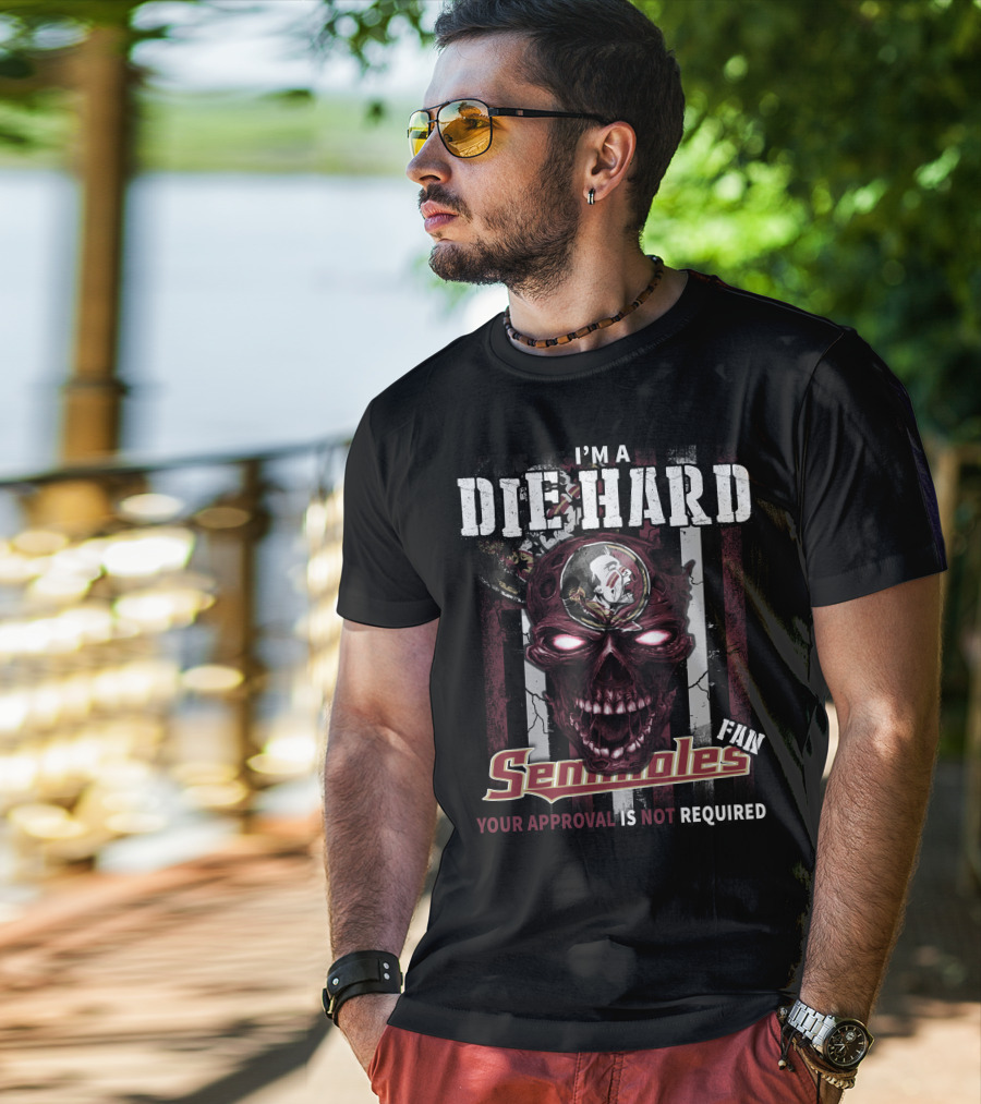 I'm A Die Hard Florida State Seminoles Fan Your Approval Is Not Required T-Shirt