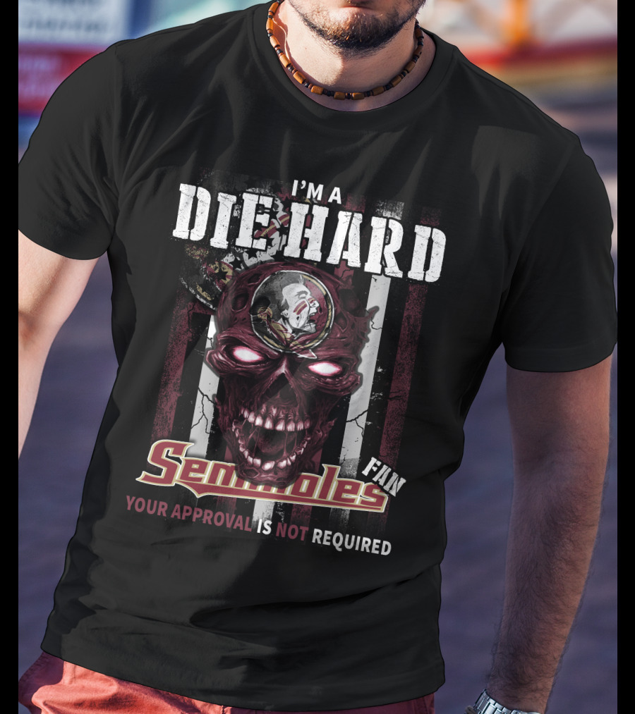I'm A Die Hard Florida State Seminoles Fan Your Approval Is Not Required T-Shirt