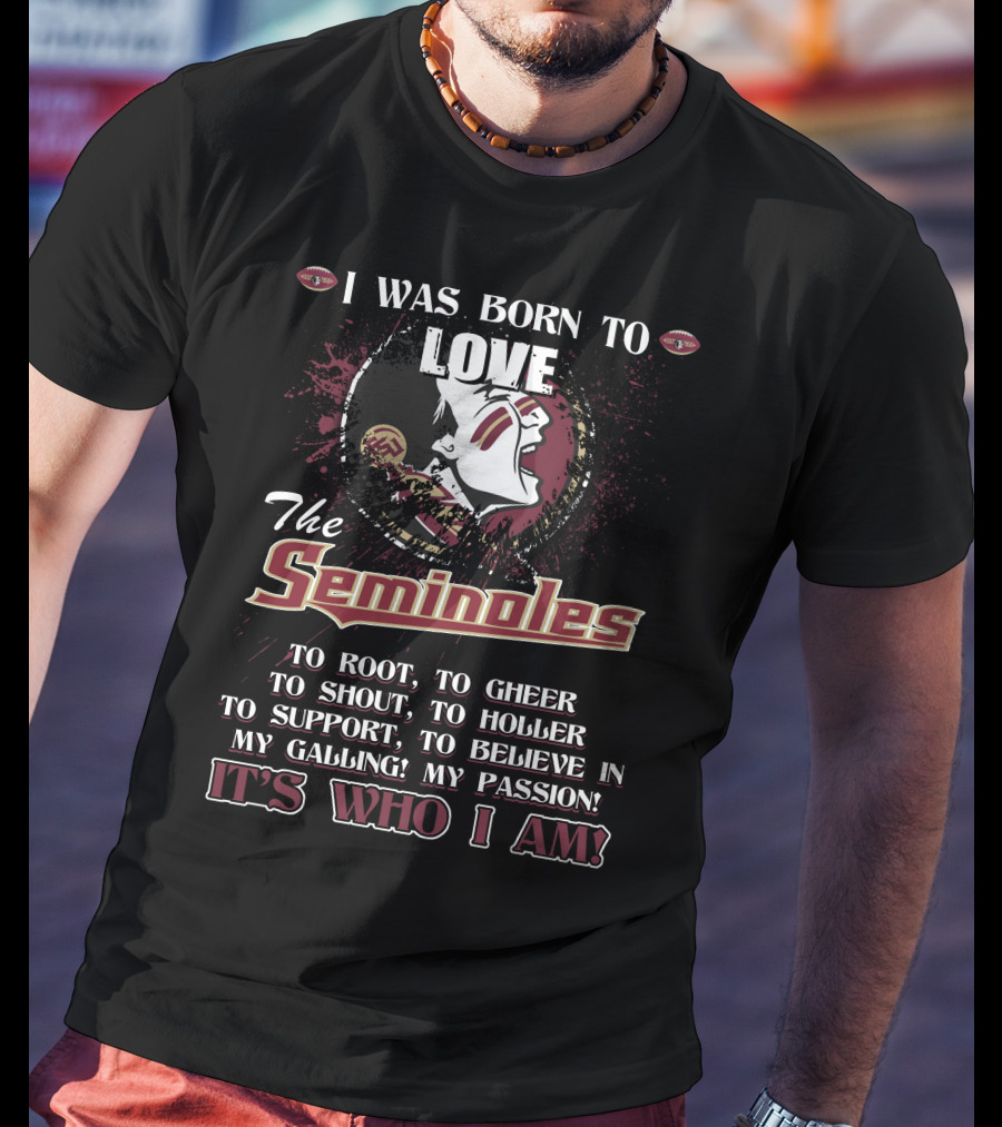 I Was Born To Love The Seminoles It's Who I Am Florida State T-Shirt
