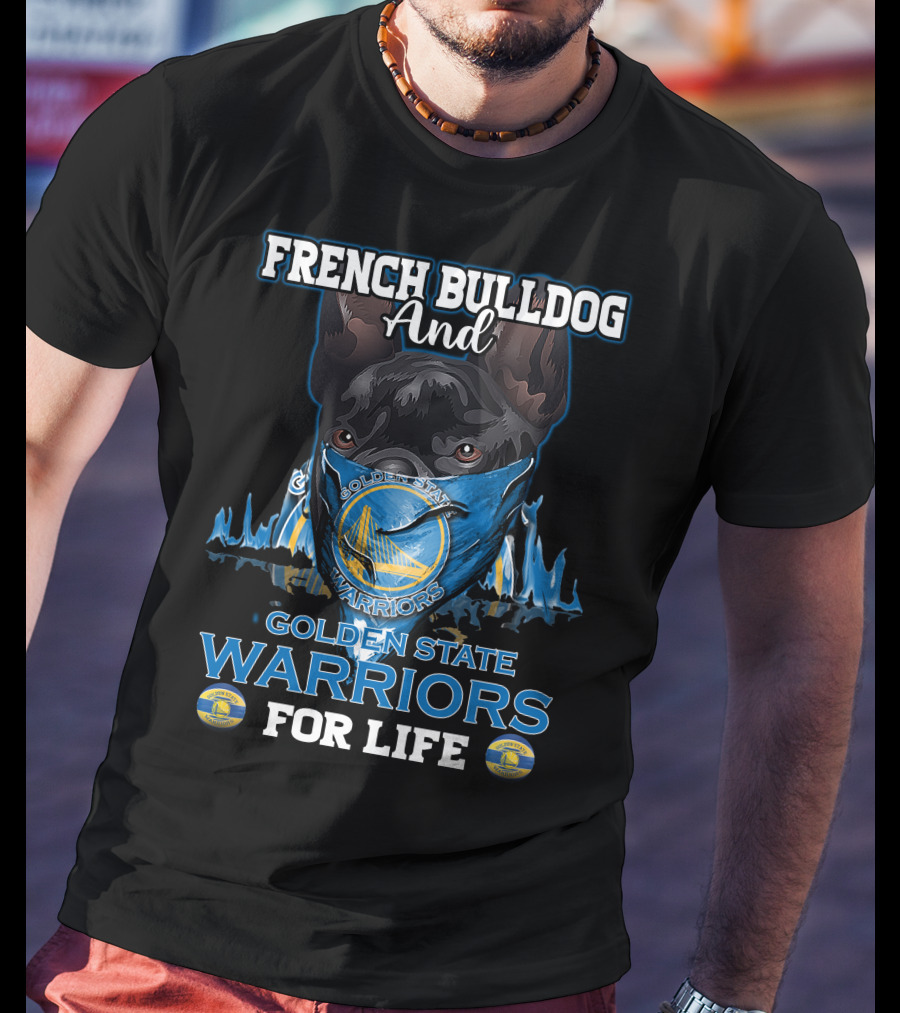 French Bulldog And Golden State Warriors For Life T-Shirt