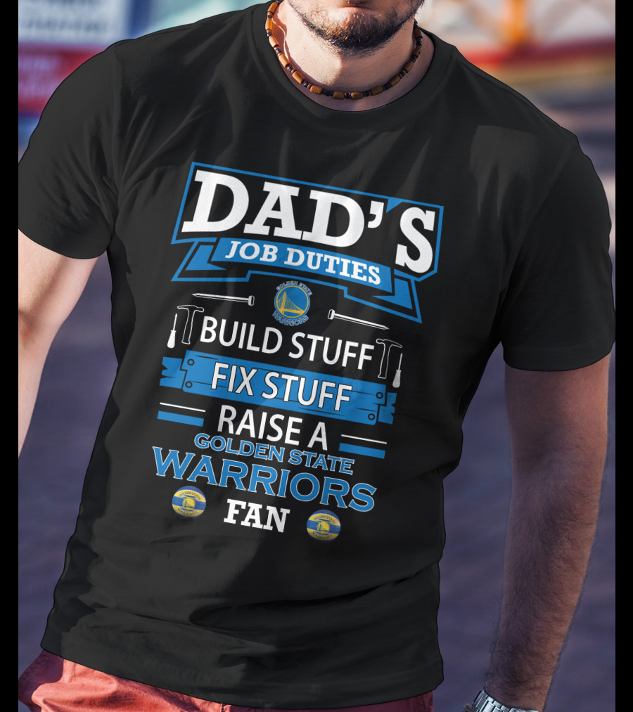 Dad's Job Duties Build Stuff Fix Stuff Raise A Golden State Warriors Fan T-Shirt