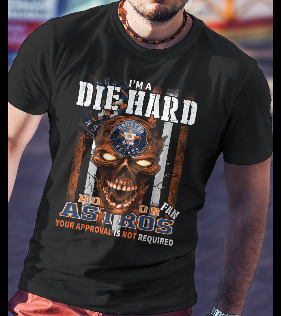 I'm A Die Hard Houston Astros Fan Your Approval Is Not Required T-Shirt