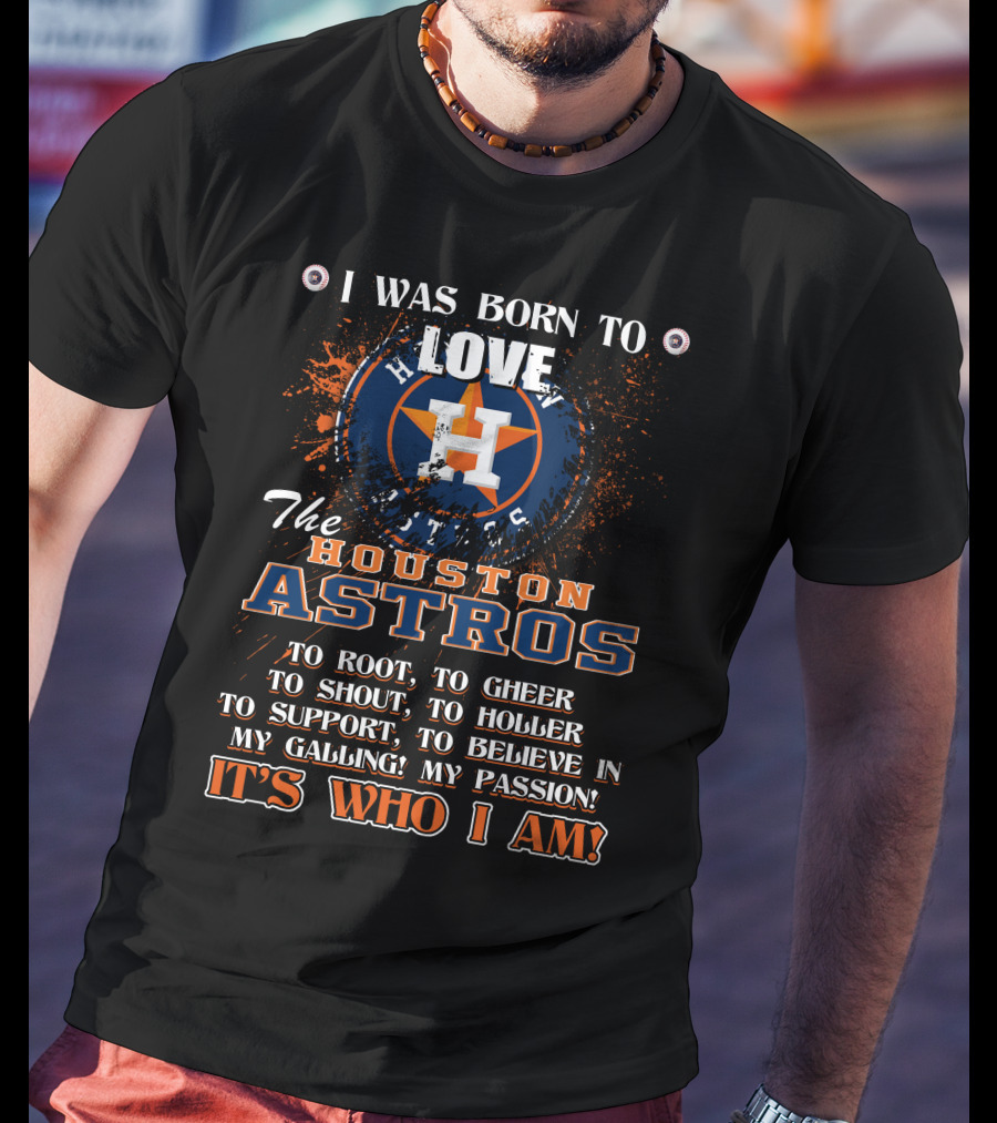 I Was Born To Love The Houston Astros It's Who I Am T-Shirt