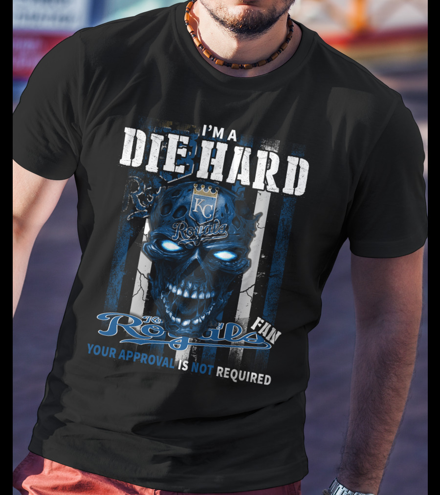 I'm A Die Hard Kc Royals Fan Your Approval Is Not Required T-Shirt