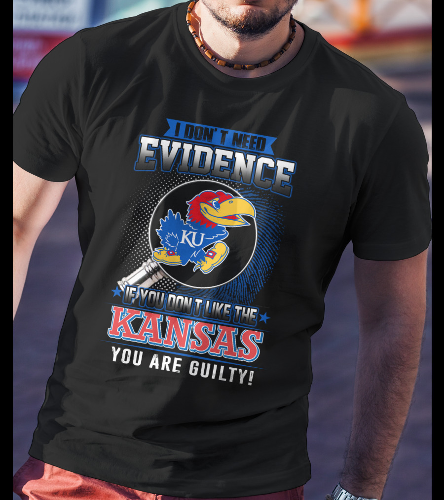 I Don't Need Evidence If You Don't Like The Kansas Jayhawks You Are Guilty T-Shirt