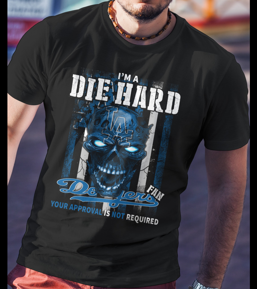 I'm A Die Hard Los Angeles Dodgers Fan Your Approval Is Not Required T-Shirt