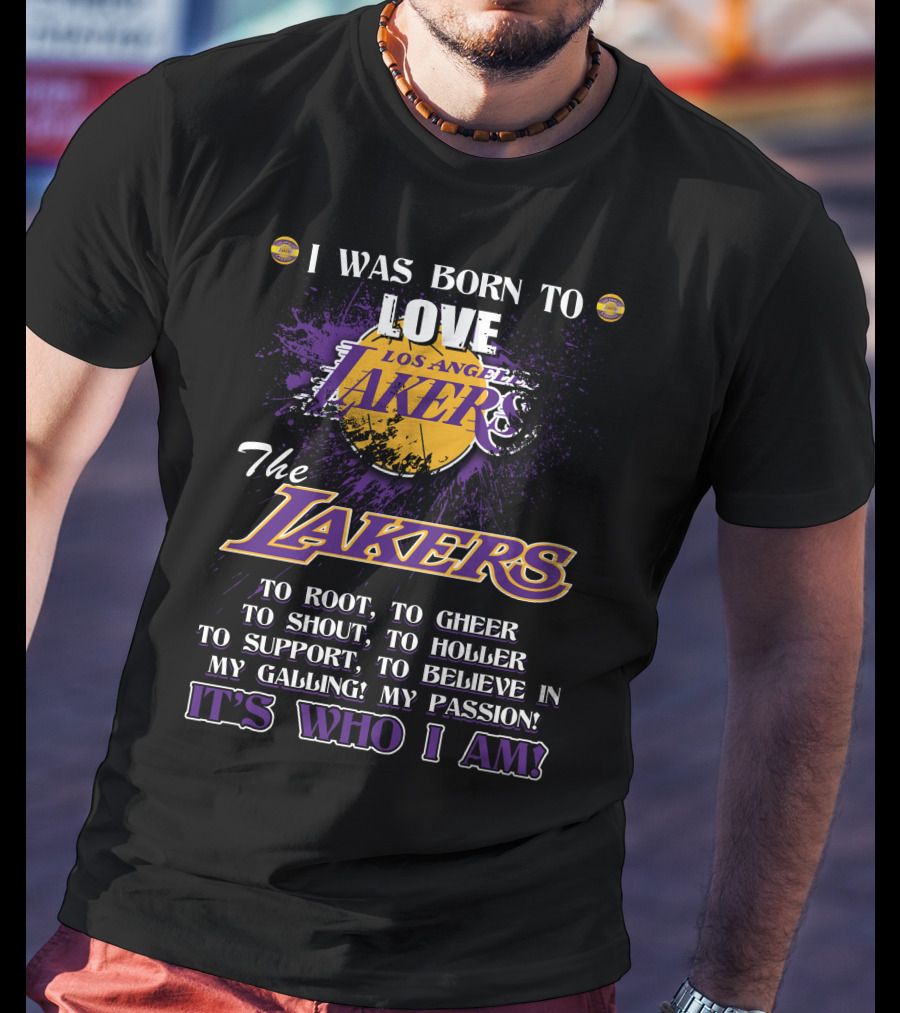 I Was Born To Love Los Angeles Lakers To Root To Cheer To Shout To Holler To Support To Believe In My Calling My Passion It's Who I Am T-Shirt