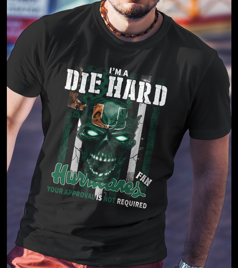 I'm A Die Hard Miami Hurricanes Fan Your Approval Is Not Required T-Shirt