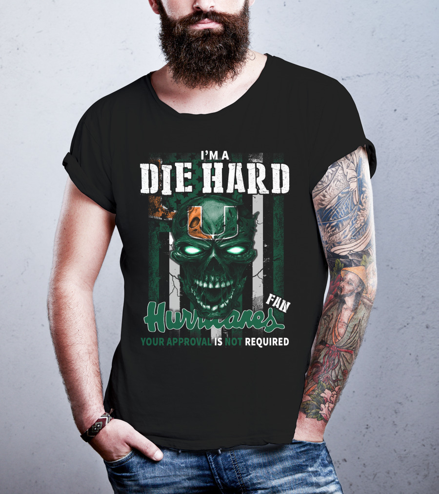 I'm A Die Hard Miami Hurricanes Fan Your Approval Is Not Required T-Shirt