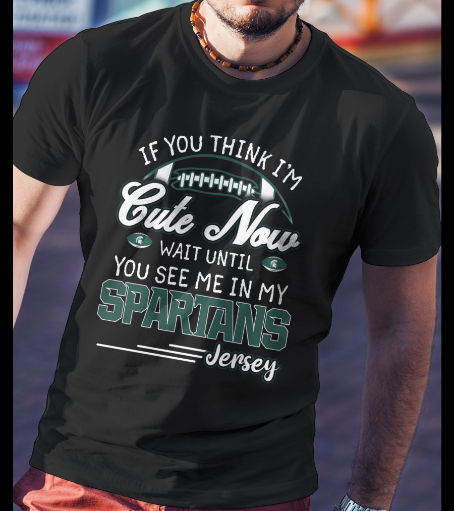 If You Think I'm Cute Now Wait Until You See Me In My Spartans Jersey T-Shirt