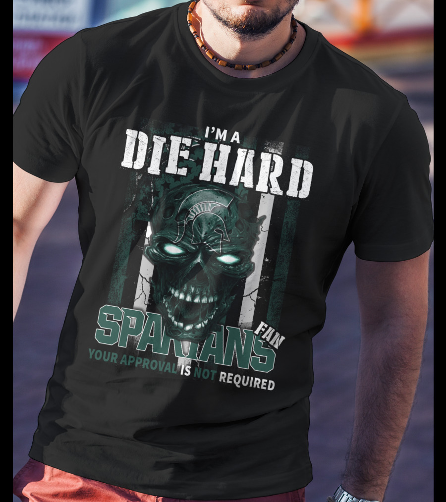 I'm A Die Hard Spartans Fan Your Approval Is Not Required T-Shirt