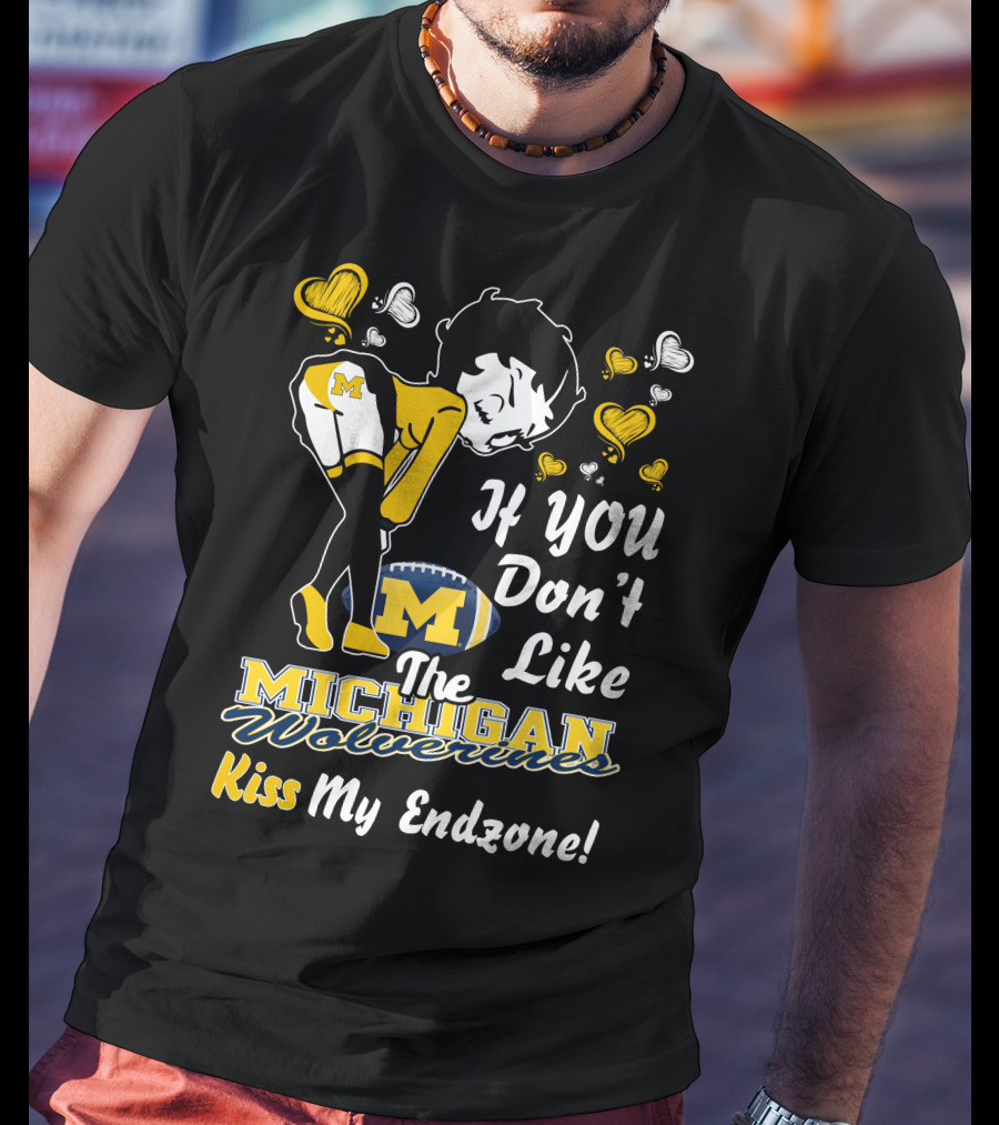 If You Don't Like The Michigan Wolverines Kiss My Endzone T-Shirt