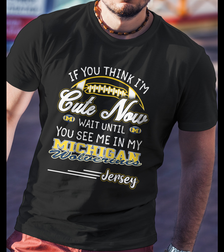 If You Think I'm Cute Now Wait Until You See Me In My Michigan Wolverines Jersey T-Shirt