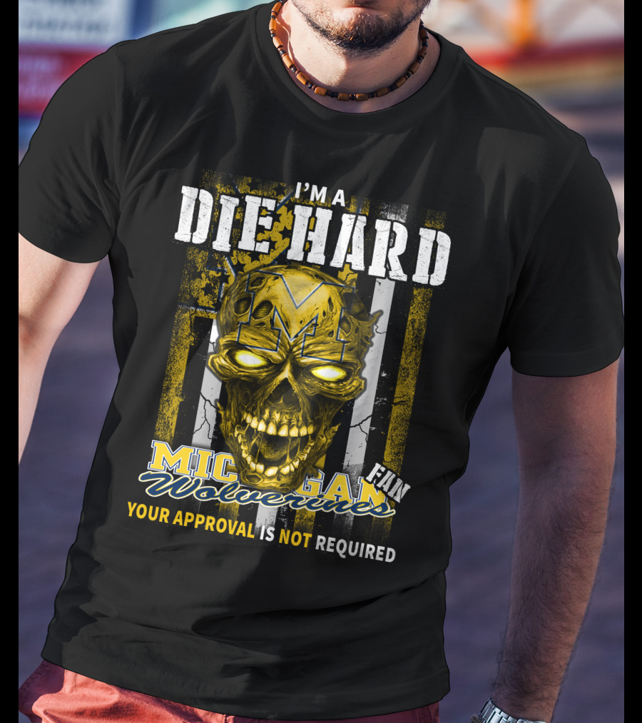 I'm A Die Hard Michigan Wolverines Fan Your Approval Is Not Required T-Shirt