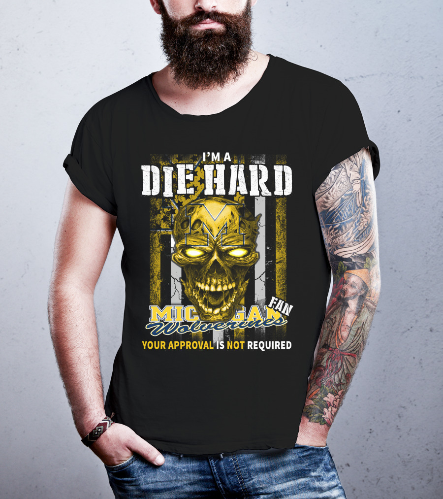 I'm A Die Hard Michigan Wolverines Fan Your Approval Is Not Required T-Shirt