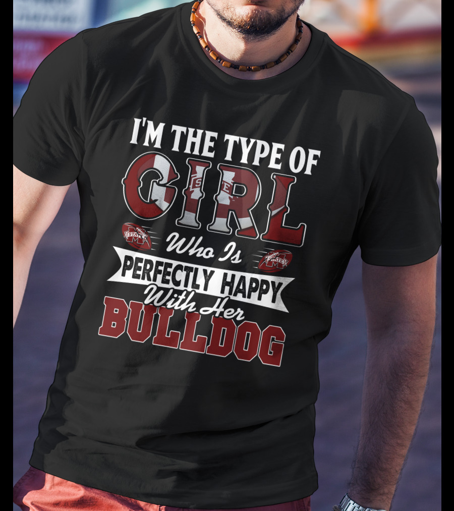 I'm The Type Of Girl Who Is Perfectly Happy With Her Mississippi State Bulldogs T-Shirt