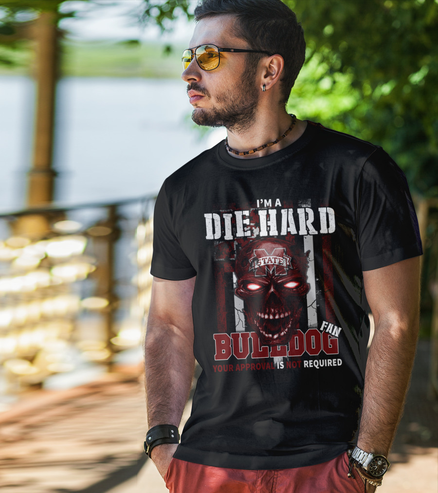 I'm A Die Hard Mississippi State Bulldogs Fan Your Approval Is Not Required T-Shirt