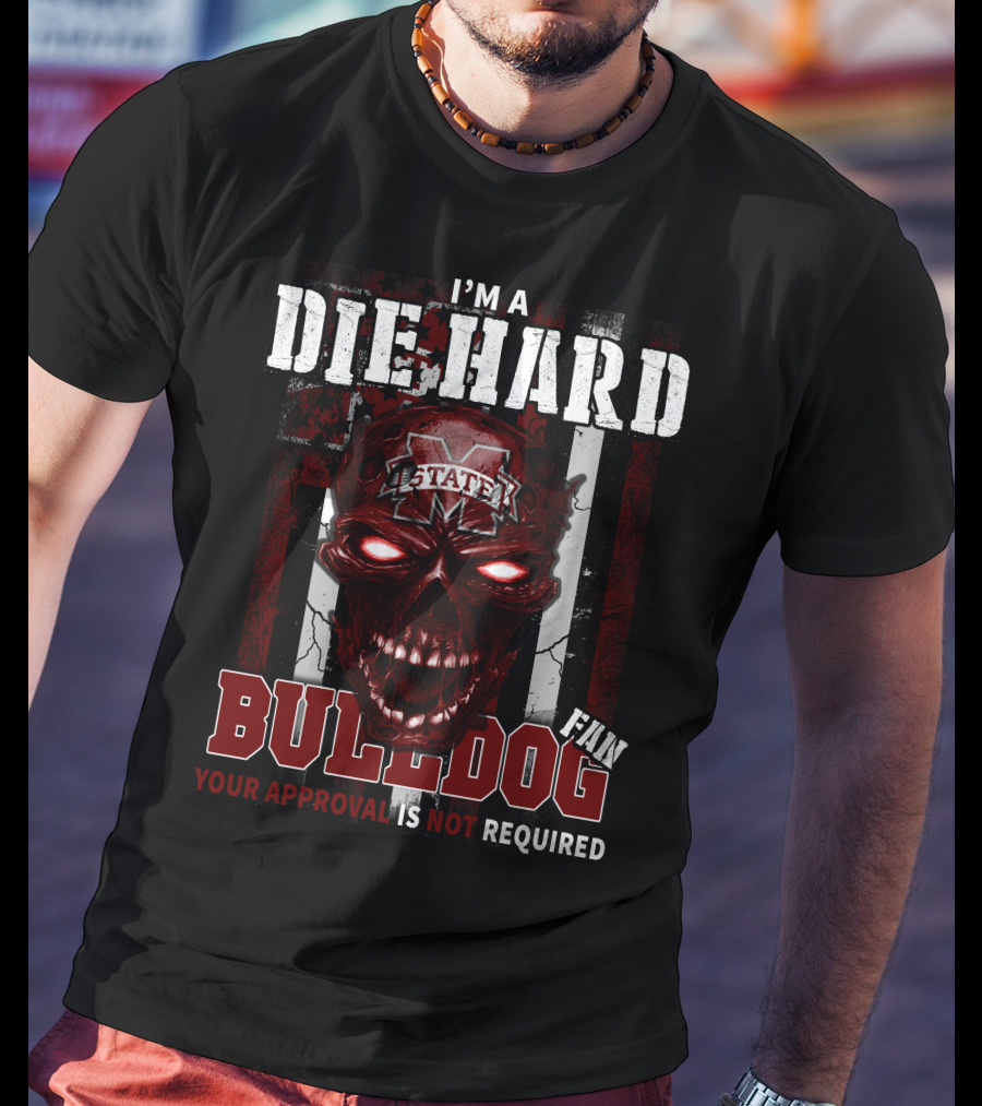 I'm A Die Hard Mississippi State Bulldogs Fan Your Approval Is Not Required T-Shirt