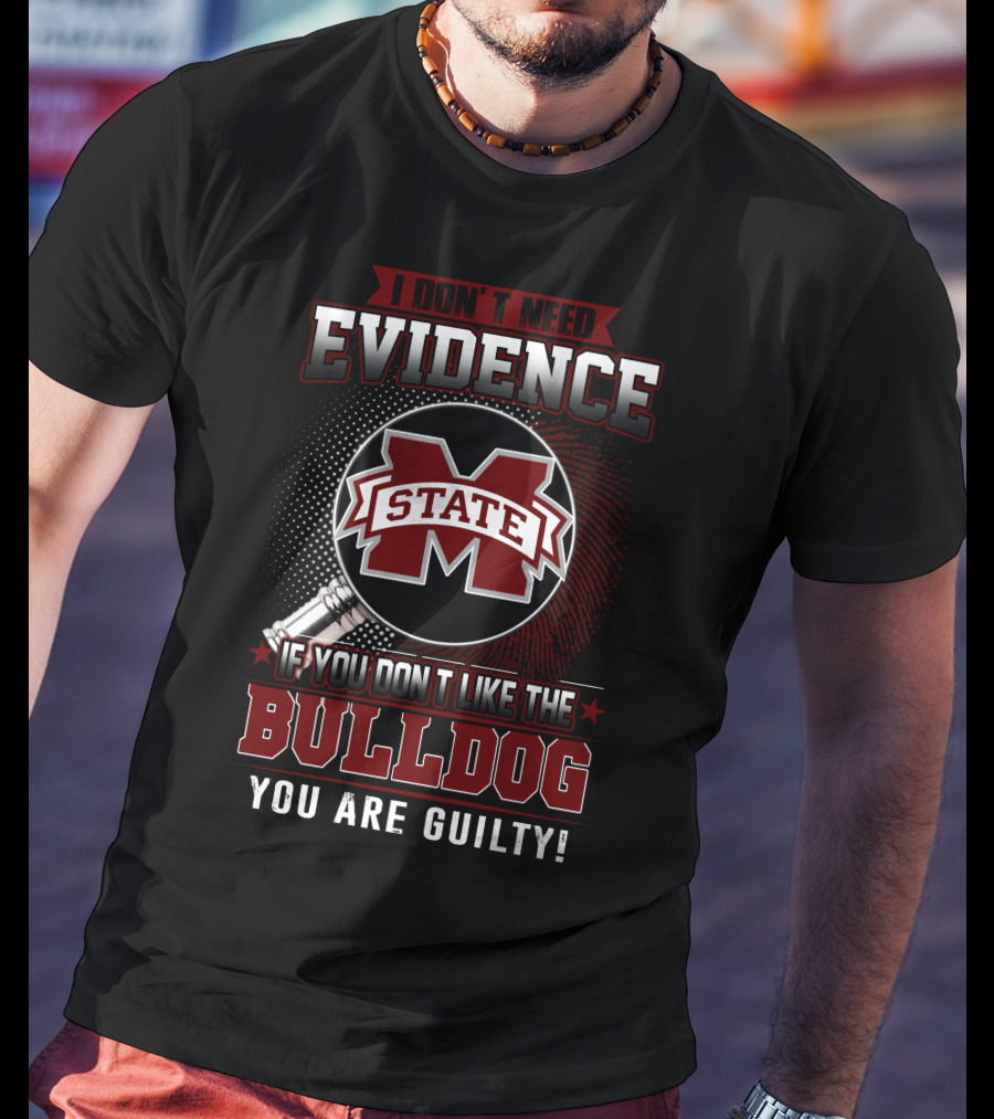 I Don’t Need Evidence If You Don’t Like The Mississippi State Bulldog You Are Guilty T-Shirt