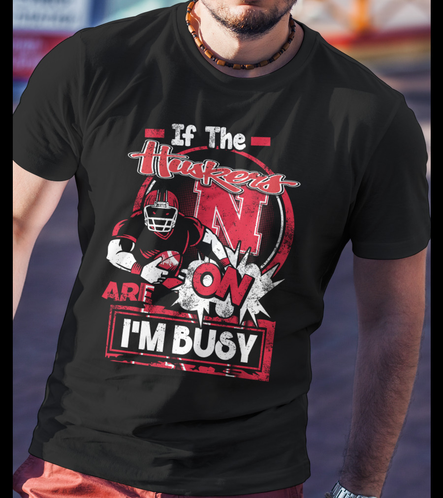 If The Huskers Are On I'm Busy Nebraska Cornhuskers T-Shirt
