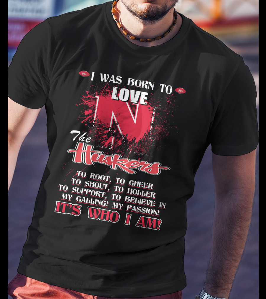 I Was Born To Love Nebraska Cornhuskers To Root To Cheer To Shout To Holler To Support To Believe It's Who I Am T-Shirt