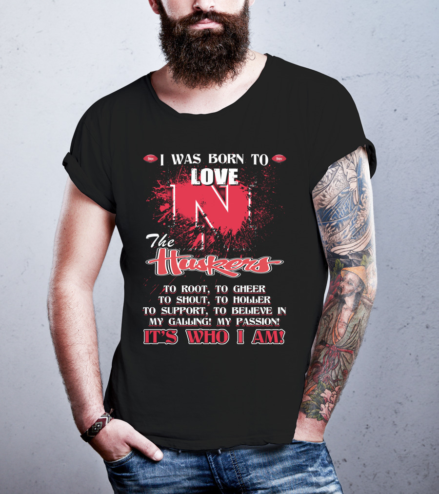I Was Born To Love Nebraska Cornhuskers To Root To Cheer To Shout To Holler To Support To Believe It's Who I Am T-Shirt