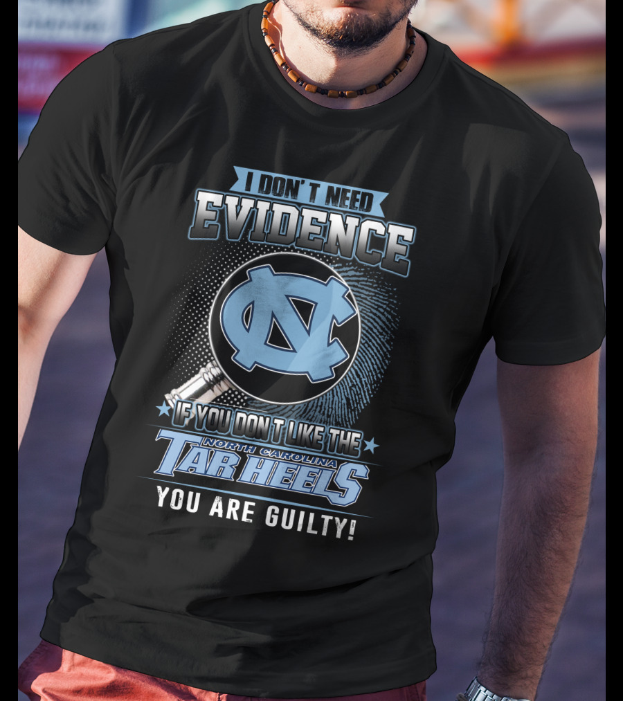 I Don't Need Evidence If You Don't Like The North Carolina Tar Heels You Are Guilty T-Shirt