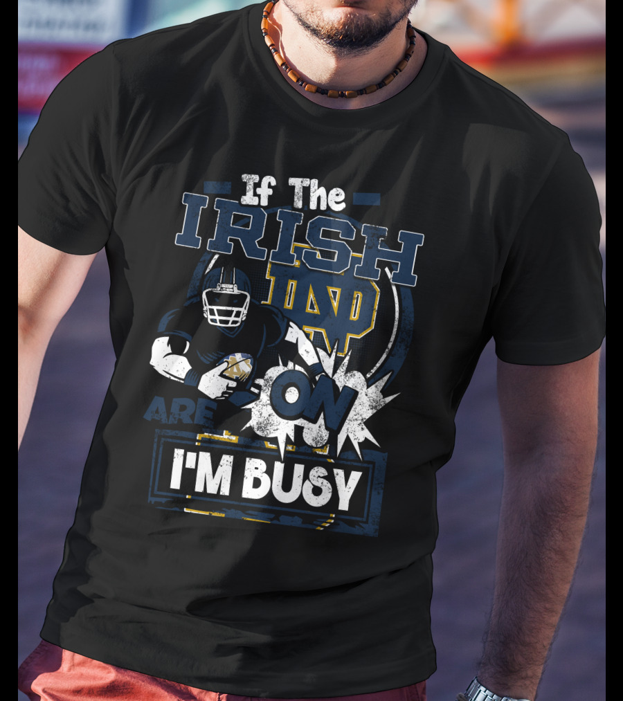 If The Irish ND Are On I'm Busy Notre Dame Fighting Irish T-Shirt