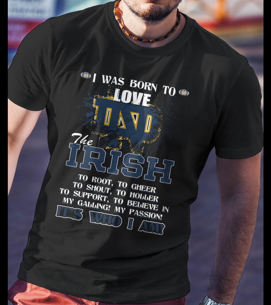 I Was Born To Love ND The Irish It's Who I Am Notre Dame Fighting Irish T-Shirt