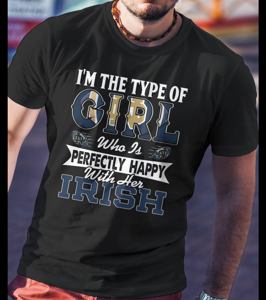 I'm The Type Of Girl Who Is Perfectly Happy With Her Irish Notre Dame Fighting Irish T-Shirt
