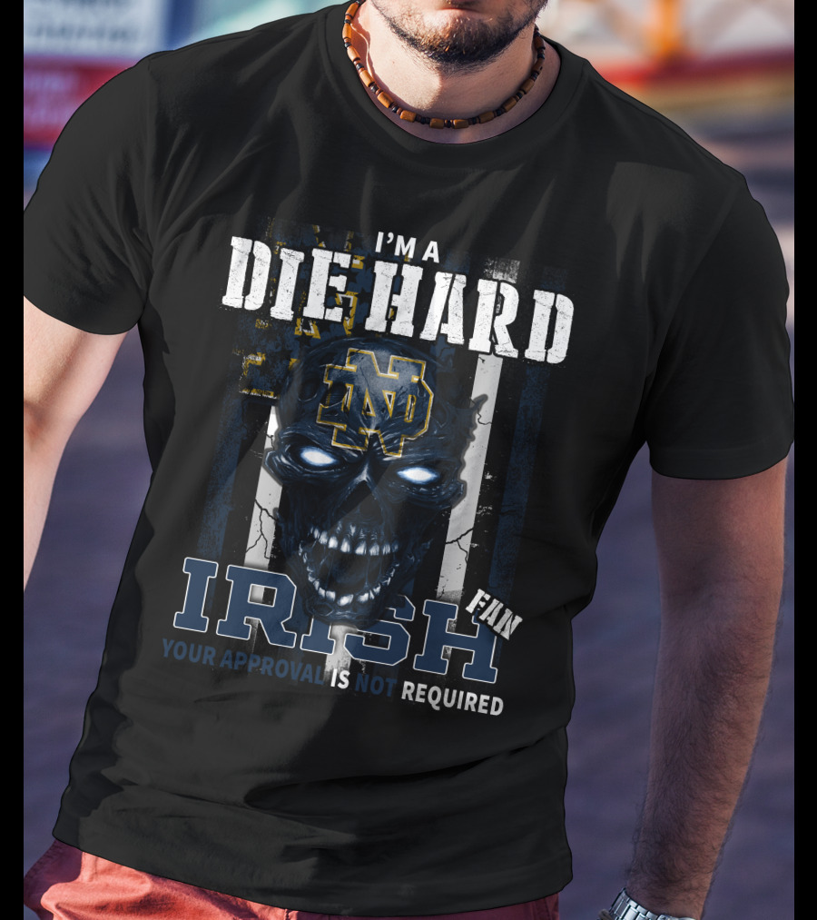 I'm A Die Hard Irish Fan Your Approval Is Not Required Nd T-Shirt