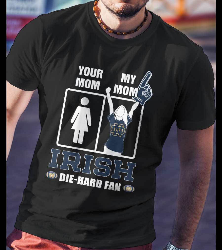 Your Mom My Mom Irish Die-Hard Fan Notre Dame Fighting Irish T-Shirt