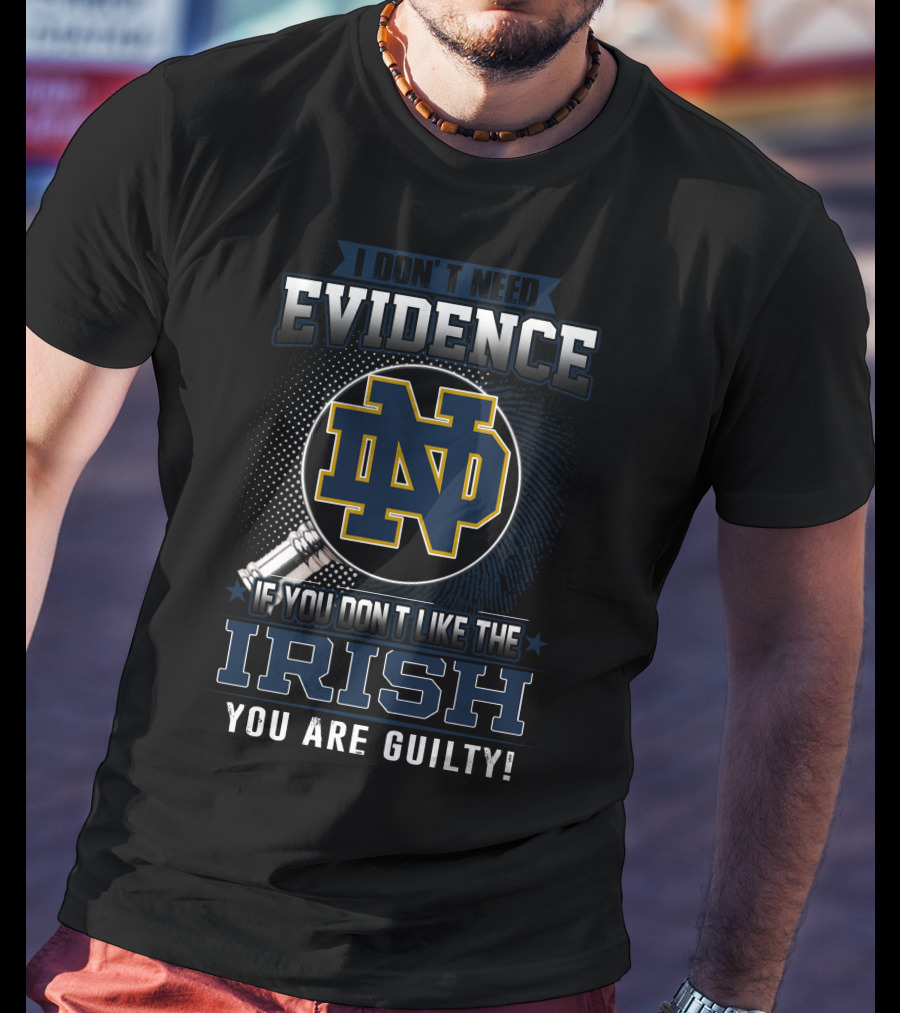 I Don't Need Evidence Notre Dame ND If You Don't Like The Irish You Are Guilty T-Shirt