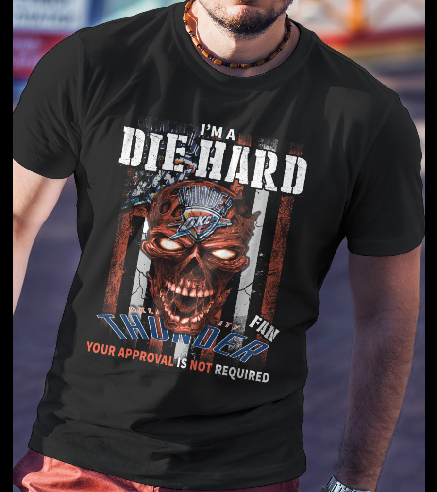I'm A Die Hard Oklahoma City Thunder Fan Your Approval Is Not Required T-Shirt