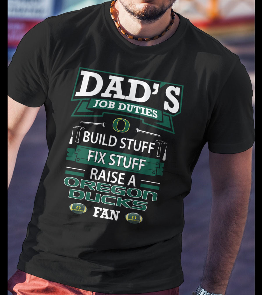Dad's Job Duties Build Stuff Fix Stuff Raise A Oregon Ducks Fan T-Shirt