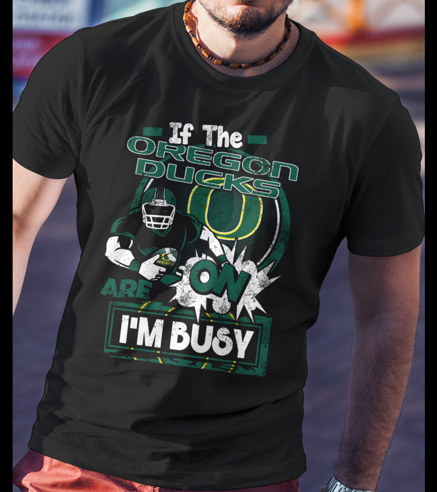 If The Oregon Ducks Are On I'm Busy T-Shirt